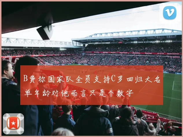 B费称国家队全员支持C罗回归大名单年龄对他而言只是个数字