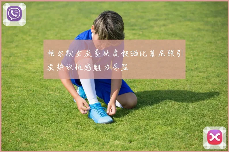 帕尔默女友戛纳度假晒比基尼照引发热议性感魅力尽显