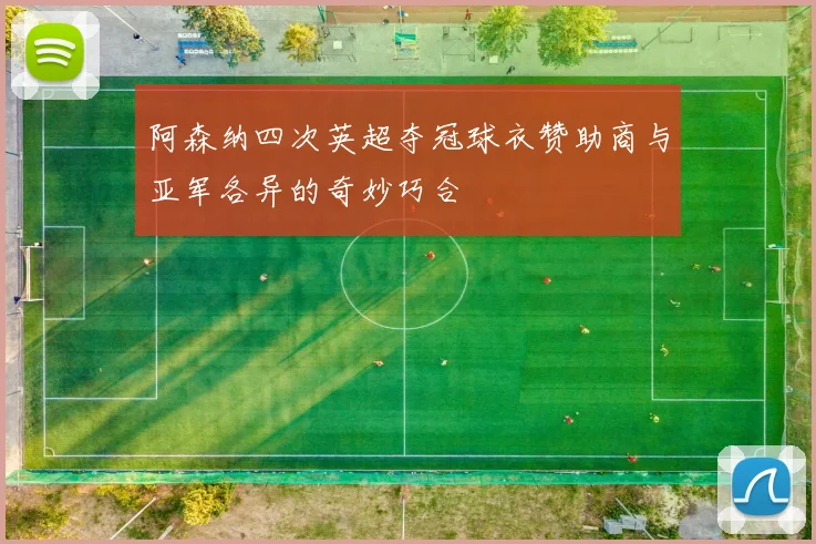 阿森纳四次英超夺冠球衣赞助商与亚军各异的奇妙巧合